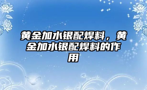 黃金加水銀配焊料，黃金加水銀配焊料的作用