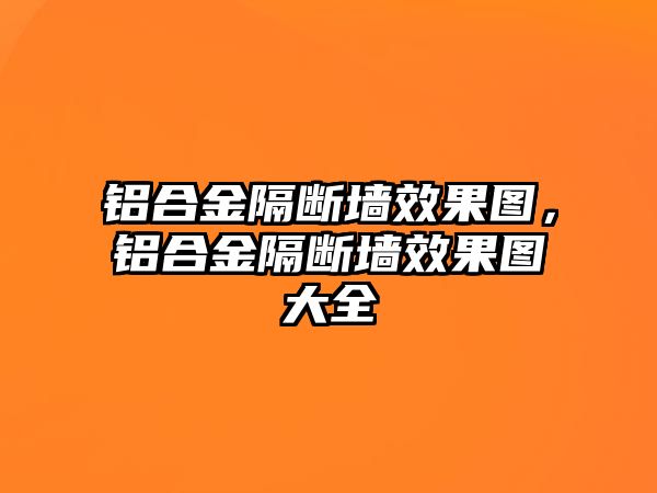 鋁合金隔斷墻效果圖，鋁合金隔斷墻效果圖大全