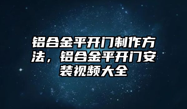 鋁合金平開門制作方法，鋁合金平開門安裝視頻大全