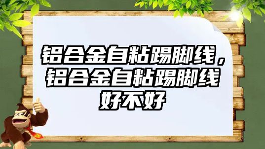 鋁合金自粘踢腳線，鋁合金自粘踢腳線好不好