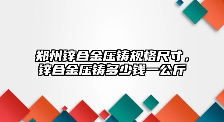 鄭州鋅合金壓鑄規(guī)格尺寸，鋅合金壓鑄多少錢一公斤