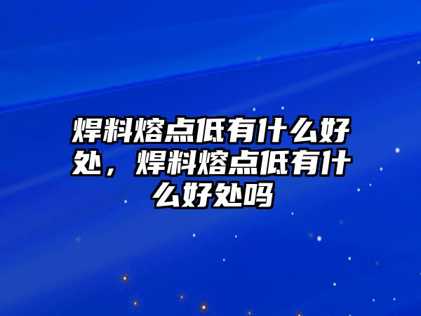 焊料熔點低有什么好處，焊料熔點低有什么好處嗎