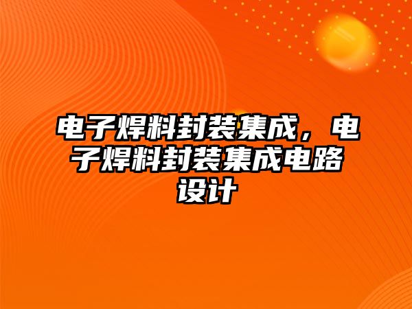 電子焊料封裝集成，電子焊料封裝集成電路設(shè)計