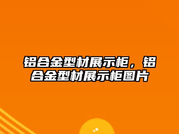 鋁合金型材展示柜，鋁合金型材展示柜圖片