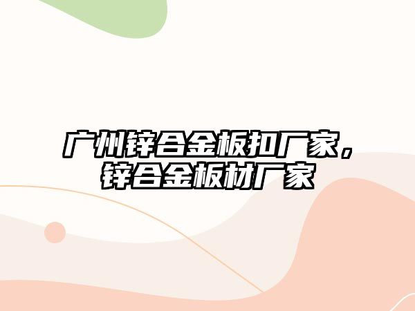 廣州鋅合金板扣廠家，鋅合金板材廠家