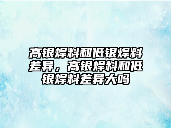 高銀焊料和低銀焊料差異，高銀焊料和低銀焊料差異大嗎