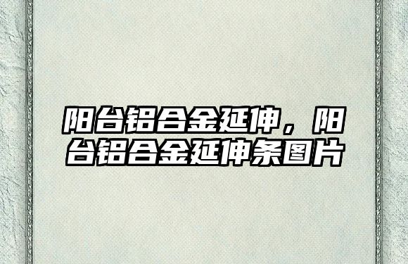 陽臺鋁合金延伸，陽臺鋁合金延伸條圖片