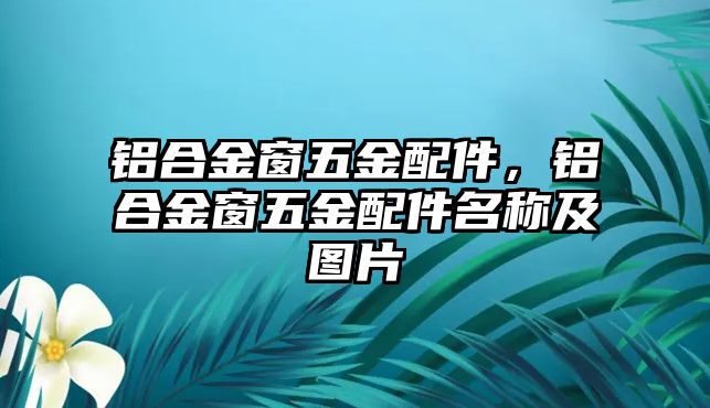 鋁合金窗五金配件，鋁合金窗五金配件名稱及圖片