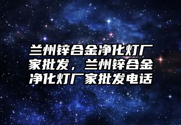 蘭州鋅合金凈化燈廠家批發(fā)，蘭州鋅合金凈化燈廠家批發(fā)電話