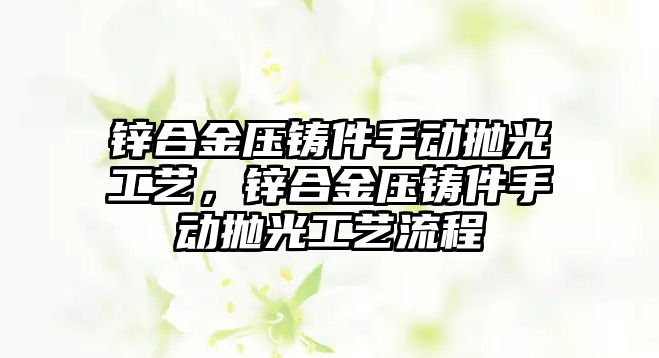 鋅合金壓鑄件手動拋光工藝，鋅合金壓鑄件手動拋光工藝流程