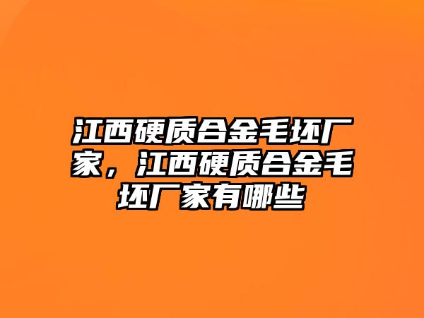 江西硬質(zhì)合金毛坯廠家，江西硬質(zhì)合金毛坯廠家有哪些