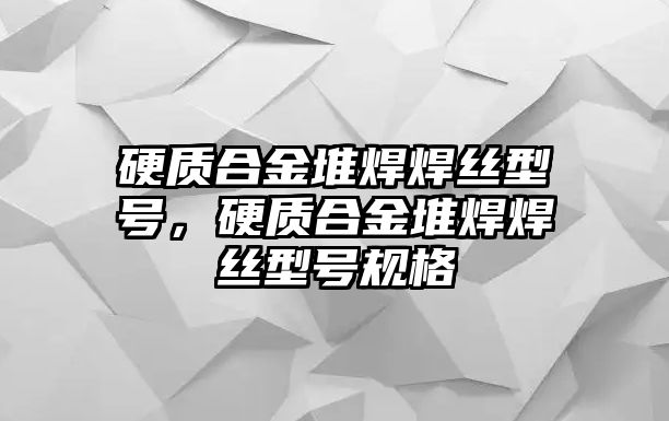 硬質(zhì)合金堆焊焊絲型號(hào)，硬質(zhì)合金堆焊焊絲型號(hào)規(guī)格