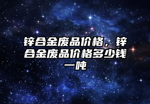 鋅合金廢品價格，鋅合金廢品價格多少錢一噸