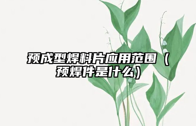 預(yù)成型焊料片應(yīng)用范圍（預(yù)焊件是什么）