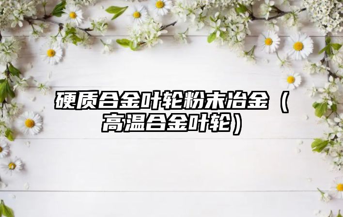 硬質(zhì)合金葉輪粉末冶金（高溫合金葉輪）