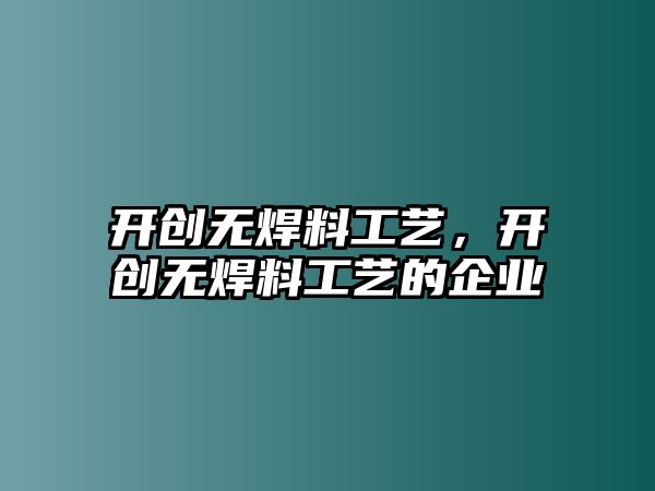 開創(chuàng)無焊料工藝，開創(chuàng)無焊料工藝的企業(yè)