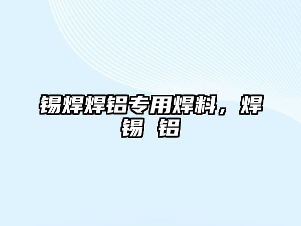 錫焊焊鋁專用焊料，焊錫 鋁