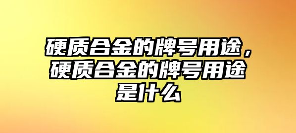 硬質(zhì)合金的牌號(hào)用途，硬質(zhì)合金的牌號(hào)用途是什么