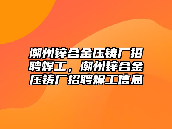 潮州鋅合金壓鑄廠招聘焊工，潮州鋅合金壓鑄廠招聘焊工信息