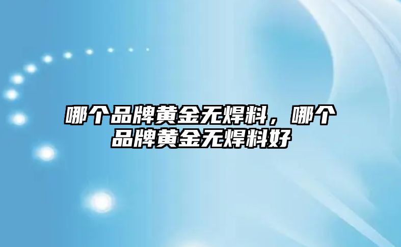 哪個品牌黃金無焊料，哪個品牌黃金無焊料好