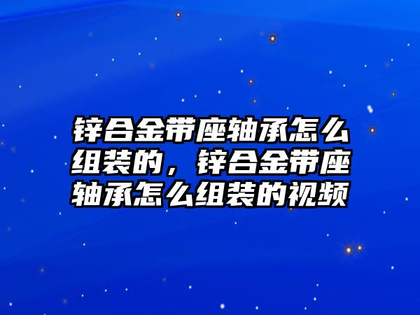 鋅合金帶座軸承怎么組裝的，鋅合金帶座軸承怎么組裝的視頻