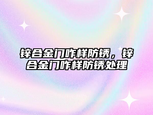 鋅合金門咋樣防銹，鋅合金門咋樣防銹處理