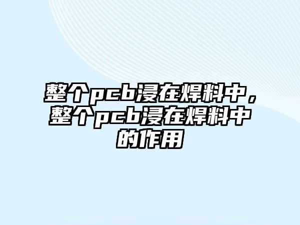 整個(gè)pcb浸在焊料中，整個(gè)pcb浸在焊料中的作用