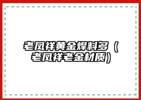 老鳳祥黃金焊料多（老鳳祥老金材質(zhì)）