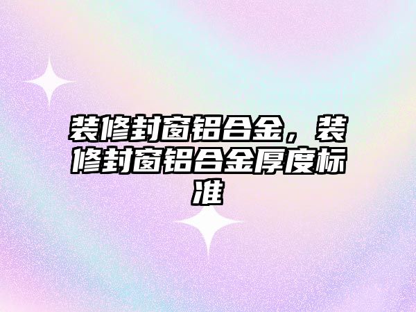 裝修封窗鋁合金，裝修封窗鋁合金厚度標準