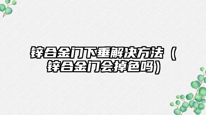 鋅合金門下垂解決方法（鋅合金門會掉色嗎）