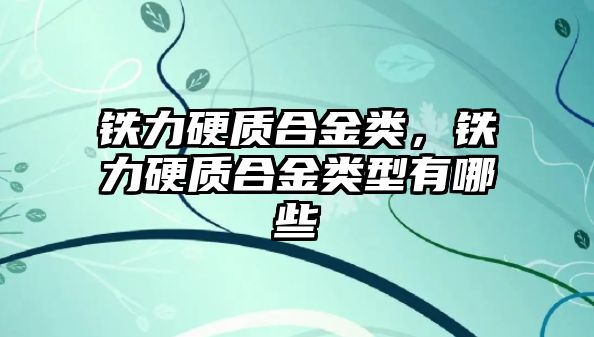 鐵力硬質(zhì)合金類，鐵力硬質(zhì)合金類型有哪些