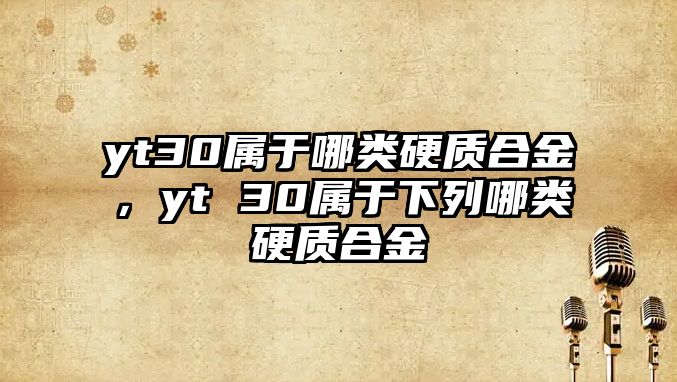 yt30屬于哪類硬質(zhì)合金，yt 30屬于下列哪類硬質(zhì)合金