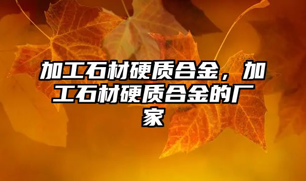 加工石材硬質(zhì)合金，加工石材硬質(zhì)合金的廠家