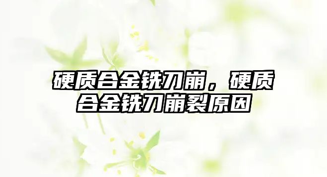 硬質(zhì)合金銑刀崩，硬質(zhì)合金銑刀崩裂原因