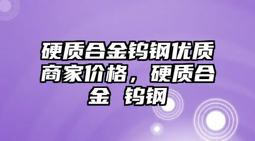 硬質(zhì)合金鎢鋼優(yōu)質(zhì)商家價格，硬質(zhì)合金 鎢鋼