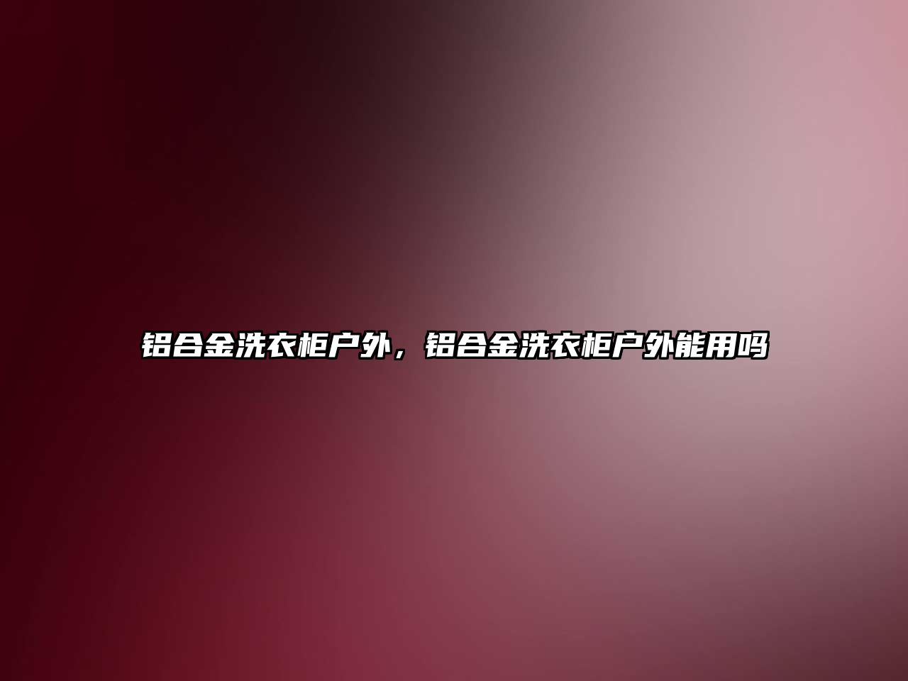 鋁合金洗衣柜戶外，鋁合金洗衣柜戶外能用嗎