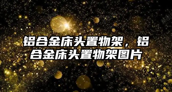 鋁合金床頭置物架，鋁合金床頭置物架圖片