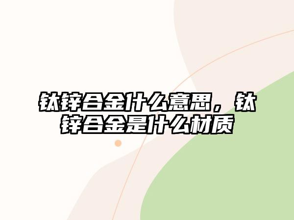 鈦鋅合金什么意思，鈦鋅合金是什么材質