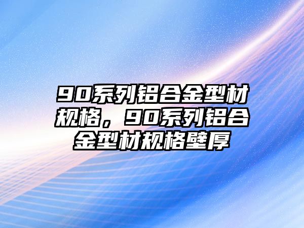 90系列鋁合金型材規(guī)格，90系列鋁合金型材規(guī)格壁厚