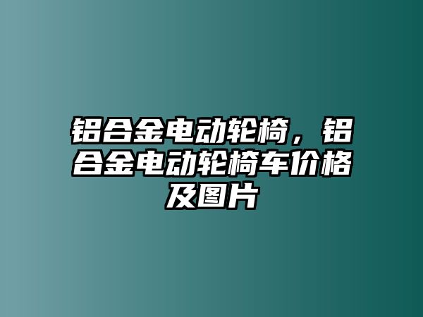 鋁合金電動輪椅，鋁合金電動輪椅車價格及圖片