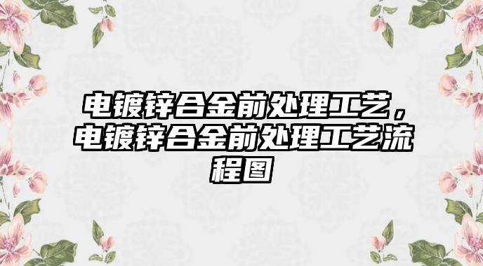 電鍍鋅合金前處理工藝，電鍍鋅合金前處理工藝流程圖