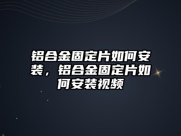 鋁合金固定片如何安裝，鋁合金固定片如何安裝視頻