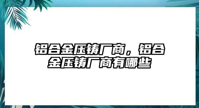 鋁合金壓鑄廠商，鋁合金壓鑄廠商有哪些