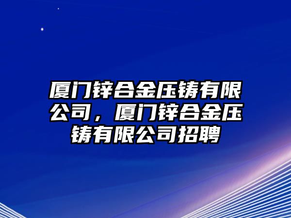 廈門鋅合金壓鑄有限公司，廈門鋅合金壓鑄有限公司招聘