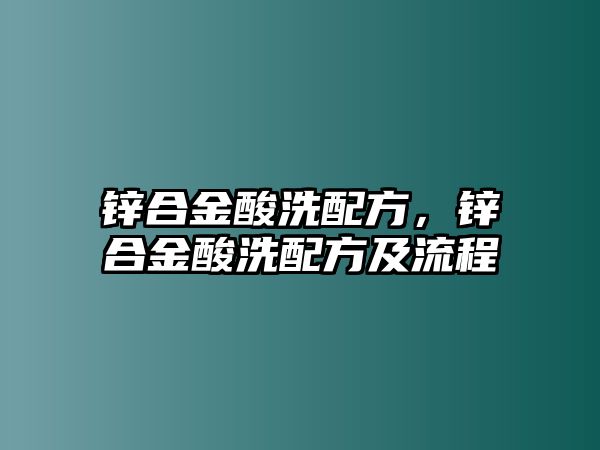 鋅合金酸洗配方，鋅合金酸洗配方及流程