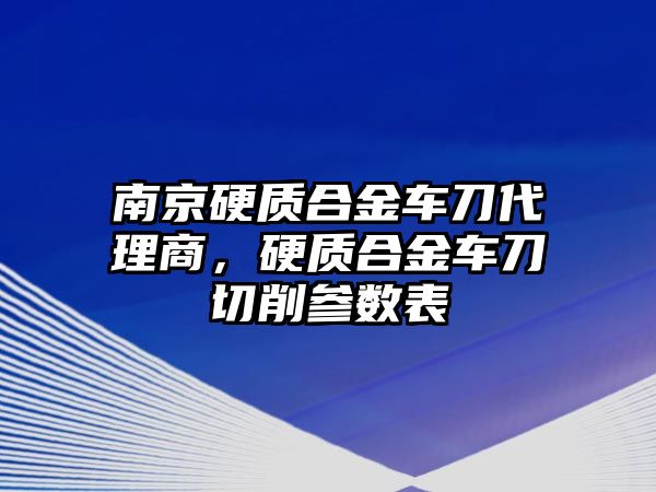 南京硬質(zhì)合金車刀代理商，硬質(zhì)合金車刀切削參數(shù)表