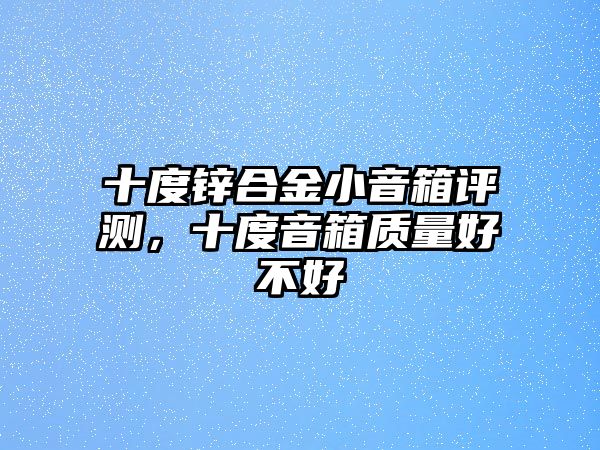 十度鋅合金小音箱評(píng)測(cè)，十度音箱質(zhì)量好不好