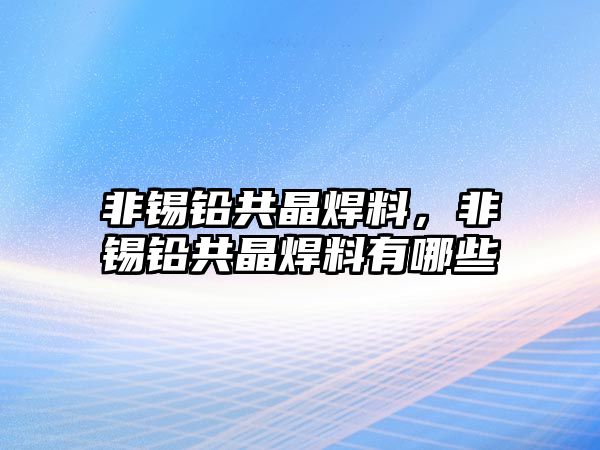 非錫鉛共晶焊料，非錫鉛共晶焊料有哪些