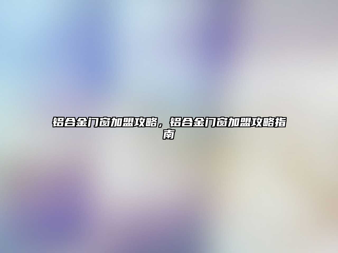 鋁合金門(mén)窗加盟攻略，鋁合金門(mén)窗加盟攻略指南