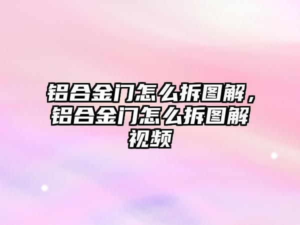 鋁合金門怎么拆圖解，鋁合金門怎么拆圖解視頻